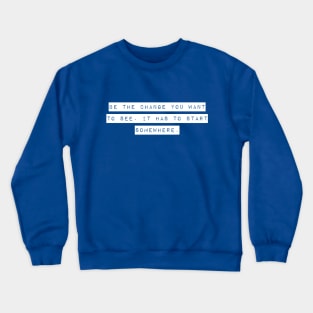 Be the Change you Want to See. It Has To Start Somewhere. Crewneck Sweatshirt